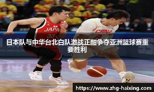 日本队与中华台北白队激战正酣争夺亚洲篮球赛重要胜利