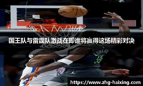 国王队与雷霆队激战在即谁将赢得这场精彩对决
