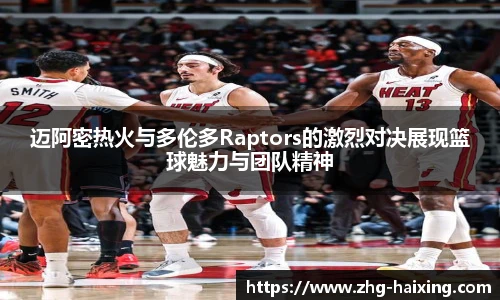 迈阿密热火与多伦多Raptors的激烈对决展现篮球魅力与团队精神